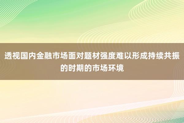 透视国内金融市场面对题材强度难以形成持续共振的时期的市场环境