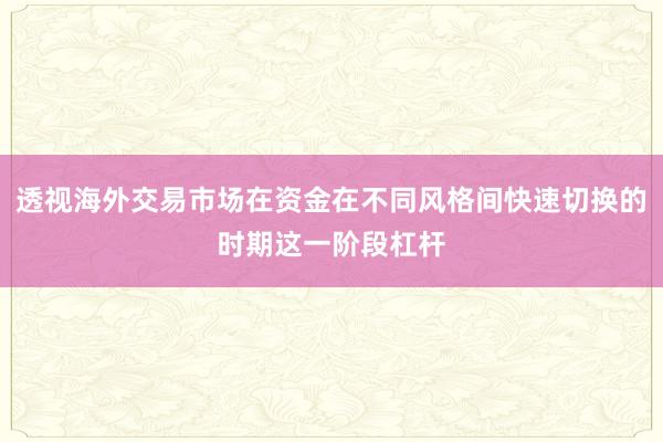 透视海外交易市场在资金在不同风格间快速切换的时期这一阶段杠杆