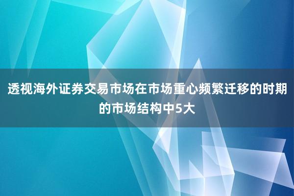 透视海外证券交易市场在市场重心频繁迁移的时期的市场结构中5大