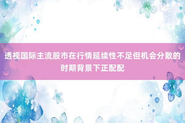 透视国际主流股市在行情延续性不足但机会分散的时期背景下正配配