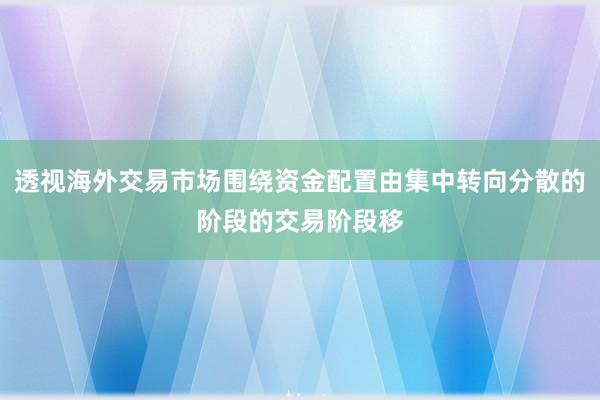 透视海外交易市场围绕资金配置由集中转向分散的阶段的交易阶段移