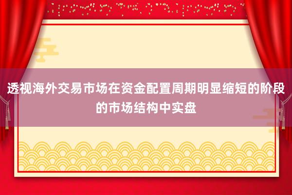 透视海外交易市场在资金配置周期明显缩短的阶段的市场结构中实盘