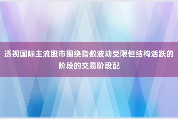 透视国际主流股市围绕指数波动受限但结构活跃的阶段的交易阶段配