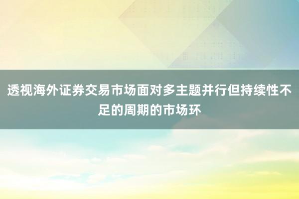 透视海外证券交易市场面对多主题并行但持续性不足的周期的市场环