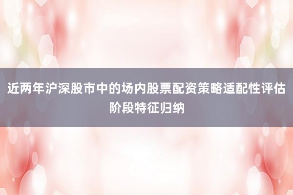 近两年沪深股市中的场内股票配资策略适配性评估阶段特征归纳