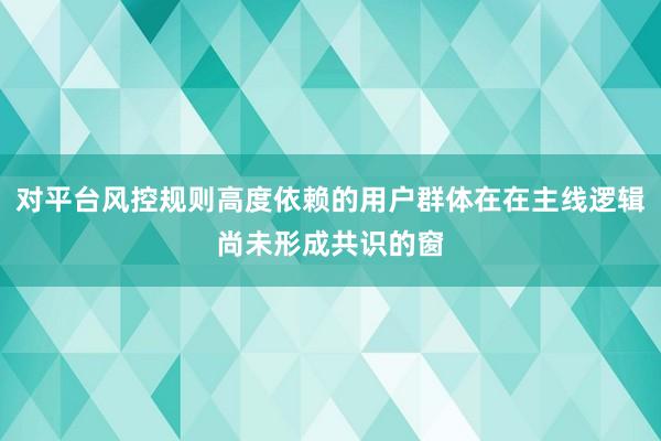对平台风控规则高度依赖的用户群体在在主线逻辑尚未形成共识的窗