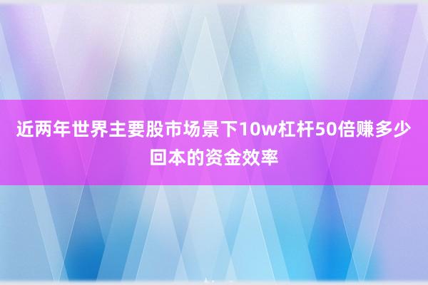 近两年世界主要股市场景下10w杠杆50倍赚多少回本的资金效率