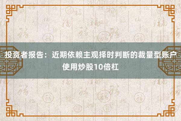 投资者报告：近期依赖主观择时判断的裁量型账户使用炒股10倍杠
