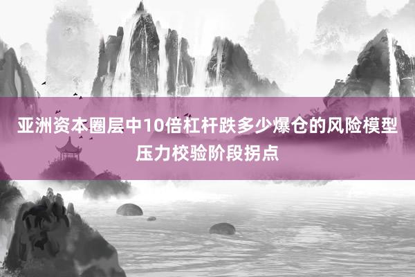 亚洲资本圈层中10倍杠杆跌多少爆仓的风险模型压力校验阶段拐点