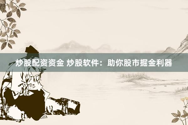 炒股配资资金 炒股软件：助你股市掘金利器