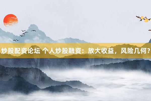炒股配资论坛 个人炒股融资：放大收益，风险几何？