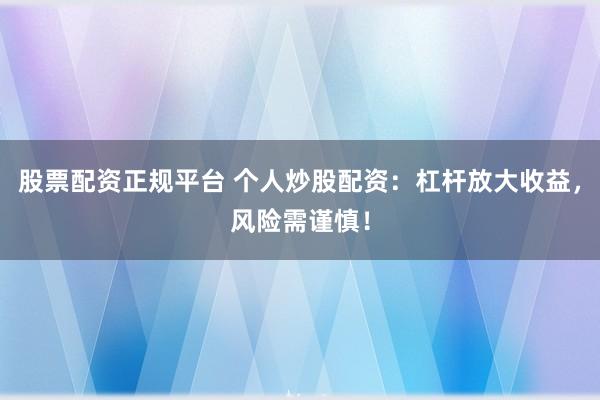 股票配资正规平台 个人炒股配资：杠杆放大收益，风险需谨慎！