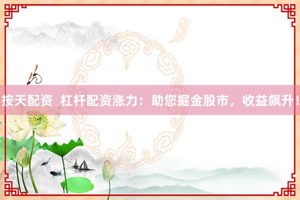 按天配资  杠杆配资涨力：助您掘金股市，收益飙升！