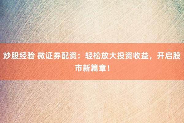 炒股经验 微证券配资：轻松放大投资收益，开启股市新篇章！