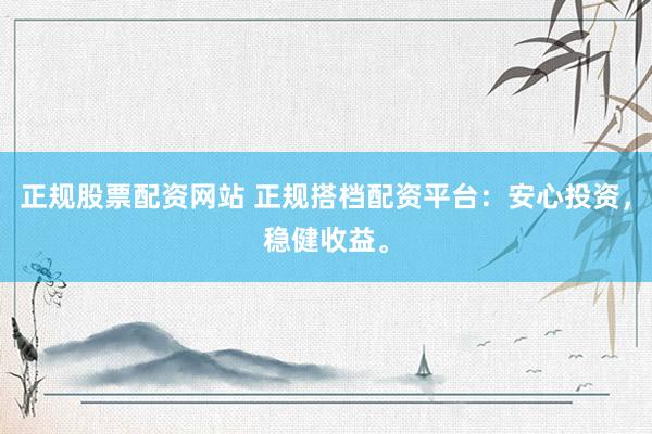 正规股票配资网站 正规搭档配资平台:安心投资,稳健收益。